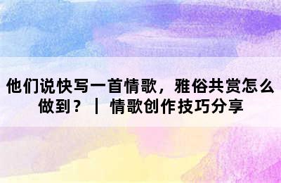 他们说快写一首情歌，雅俗共赏怎么做到？｜ 情歌创作技巧分享